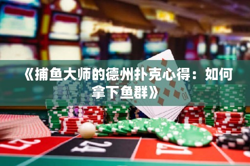 《捕魚大師的德州撲克心得：如何拿下魚群》