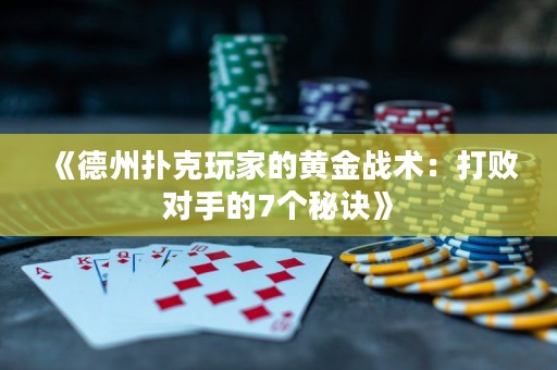 《德州撲克玩家的黃金戰(zhàn)術(shù)：打敗對(duì)手的7個(gè)秘訣》