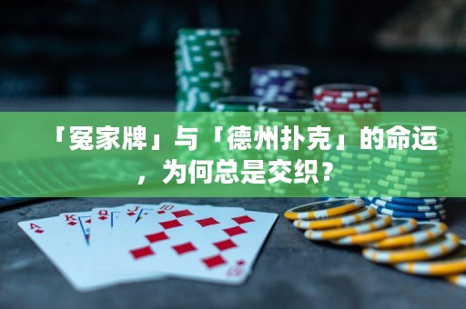 「冤家牌」與「德州撲克」的命運(yùn)，為何總是交織？