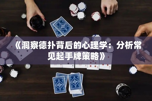 《洞察德?lián)浔澈蟮男睦韺W(xué)：分析常見起手牌策略》