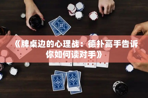 《牌桌邊的心理戰(zhàn)：德?lián)涓呤指嬖V你如何讀對(duì)手》