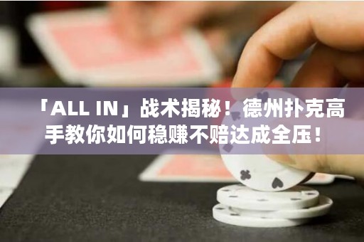 「ALL IN」戰(zhàn)術(shù)揭秘！德州撲克高手教你如何穩(wěn)賺不賠達(dá)成全壓！