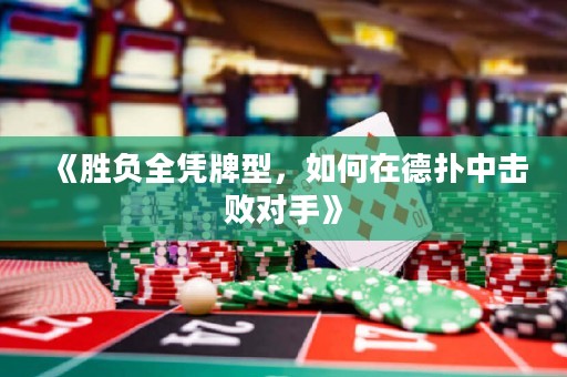 《勝負(fù)全憑牌型，如何在德?lián)渲袚魯?duì)手》