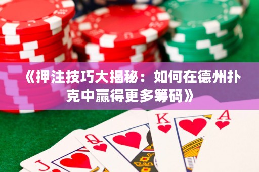 《押注技巧大揭秘：如何在德州撲克中贏得更多籌碼》