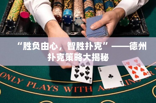 “勝負(fù)由心，智勝撲克”——德州撲克策略大揭秘