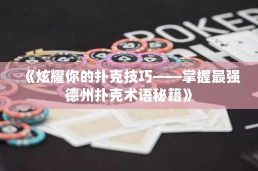 《炫耀你的撲克技巧——掌握最強(qiáng)德州撲克術(shù)語(yǔ)秘籍》