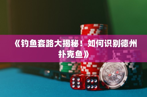 《釣魚套路大揭秘！如何識別德州撲克魚》