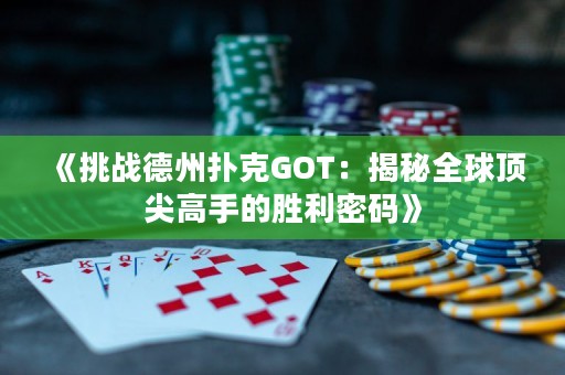 《挑戰(zhàn)德州撲克GOT：揭秘全球頂尖高手的勝利密碼》