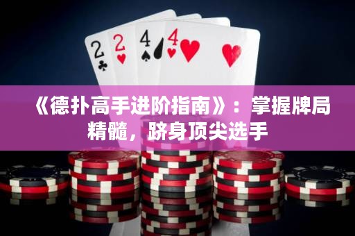 《德?lián)涓呤诌M(jìn)階指南》：掌握牌局精髓，躋身頂尖選手
