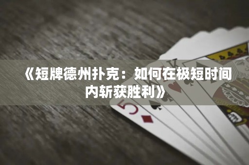《短牌德州撲克：如何在極短時間內(nèi)斬獲勝利》