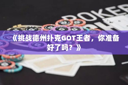 《挑戰(zhàn)德州撲克GOT王者，你準備好了嗎？》