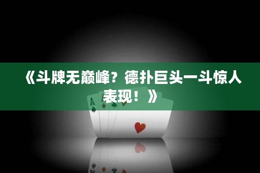 《斗牌無(wú)巔峰？德?lián)渚揞^一斗驚人表現(xiàn)！》