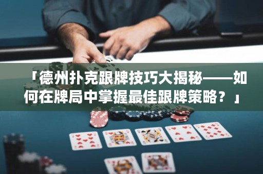「德州撲克跟牌技巧大揭秘——如何在牌局中掌握最佳跟牌策略？」
