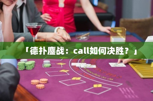 「德?lián)澉閼?zhàn)：call如何決勝？」