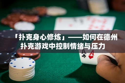 「撲克身心修煉」——如何在德州撲克游戲中控制情緒與壓力