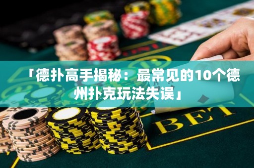 「德?lián)涓呤纸颐兀鹤畛Ｒ姷?0個德州撲克玩法失誤」