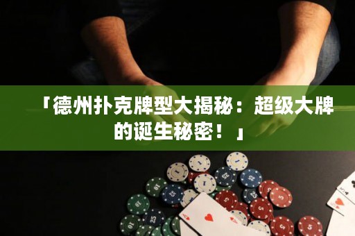 「德州撲克牌型大揭秘：超級大牌的誕生秘密！」