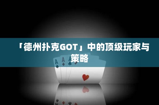 「德州撲克GOT」中的頂級(jí)玩家與策略