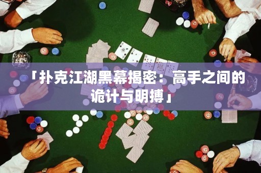 「撲克江湖黑幕揭密：高手之間的詭計(jì)與明搏」