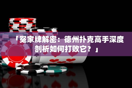 「冤家牌解密：德州撲克高手深度剖析如何打敗它？」