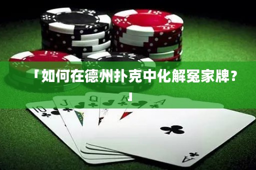 「如何在德州撲克中化解冤家牌？」