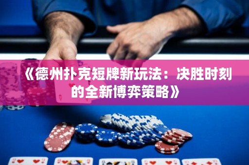 《德州撲克短牌新玩法：決勝時刻的全新博弈策略》