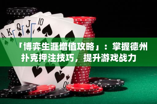 「博弈生涯增值攻略」：掌握德州撲克押注技巧，提升游戲戰(zhàn)力