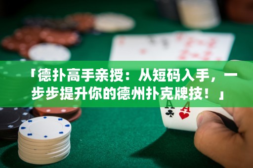 「德?lián)涓呤钟H授：從短碼入手，一步步提升你的德州撲克牌技！」