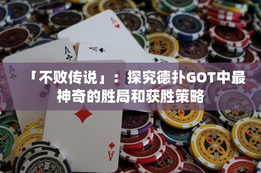 「不敗傳說」：探究德?lián)銰OT中最神奇的勝局和獲勝策略