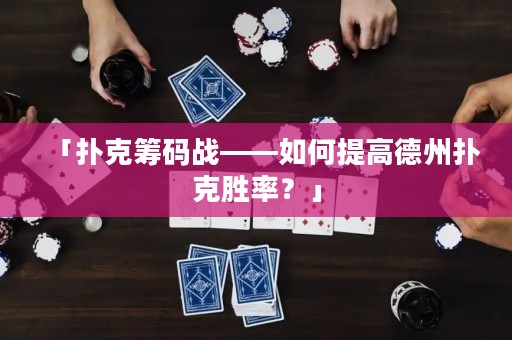 「撲克籌碼戰(zhàn)——如何提高德州撲克勝率？」