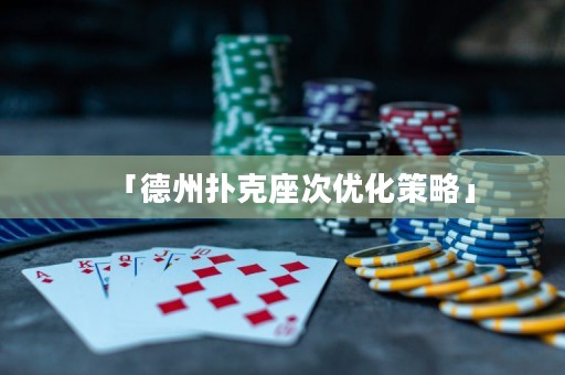「德州撲克座次優(yōu)化策略」