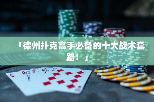 「德州撲克高手必備的十大戰(zhàn)術(shù)套路！」