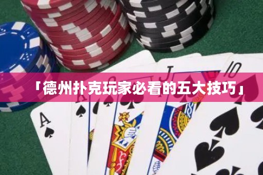 「德州撲克玩家必看的五大技巧」