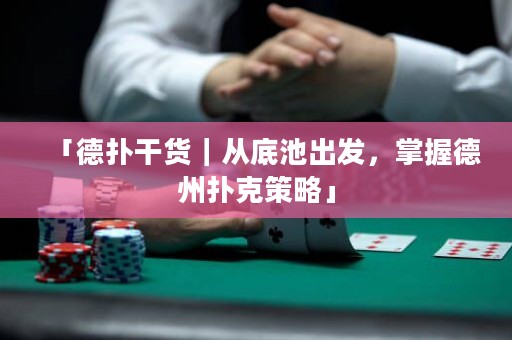 「德?lián)涓韶洠鼜牡壮爻霭l(fā)，掌握德州撲克策略」