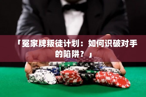 「冤家牌叛徒計劃：如何識破對手的陷阱？」