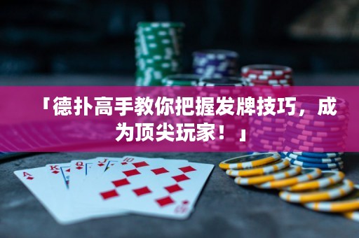 「德?lián)涓呤纸棠惆盐瞻l(fā)牌技巧，成為頂尖玩家！」