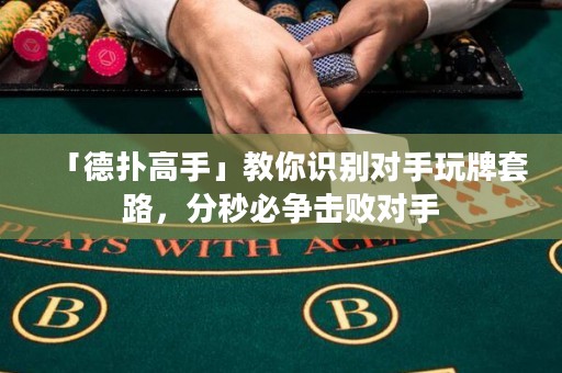 「德?lián)涓呤帧菇棠阕R(shí)別對(duì)手玩牌套路，分秒必爭(zhēng)擊敗對(duì)手