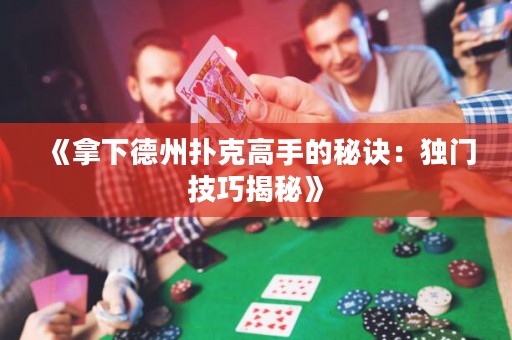 《拿下德州撲克高手的秘訣：獨(dú)門技巧揭秘》