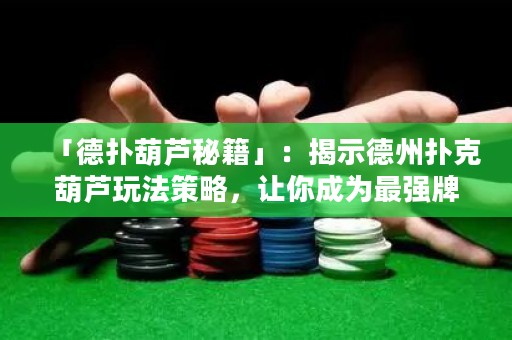 「德?lián)浜J秘籍」：揭示德州撲克葫蘆玩法策略，讓你成為最強(qiáng)牌手！