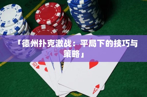 「德州撲克激戰(zhàn)：平局下的技巧與策略」