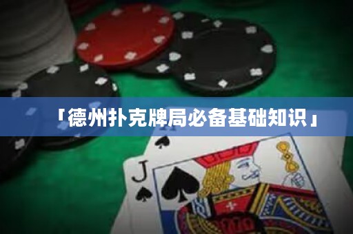 「德州撲克牌局必備基礎(chǔ)知識(shí)」