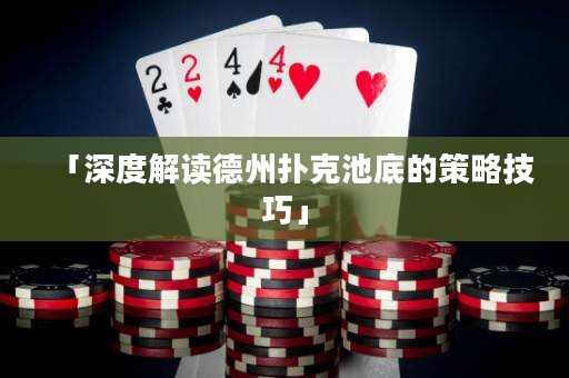 「深度解讀德州撲克池底的策略技巧」