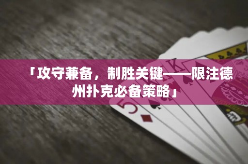 「攻守兼?zhèn)?，制勝關(guān)鍵——限注德州撲克必備策略」