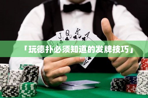 「玩德?lián)浔仨氈赖陌l(fā)牌技巧」