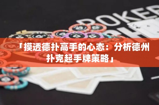 「摸透德?lián)涓呤值男膽B(tài)：分析德州撲克起手牌策略」