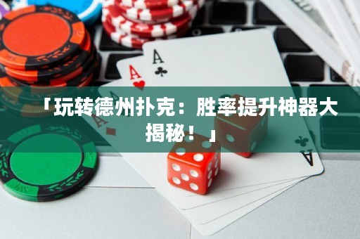 「玩轉(zhuǎn)德州撲克：勝率提升神器大揭秘！」