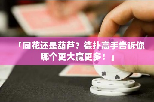 「同花還是葫蘆？德?lián)涓呤指嬖V你哪個(gè)更大贏更多！」