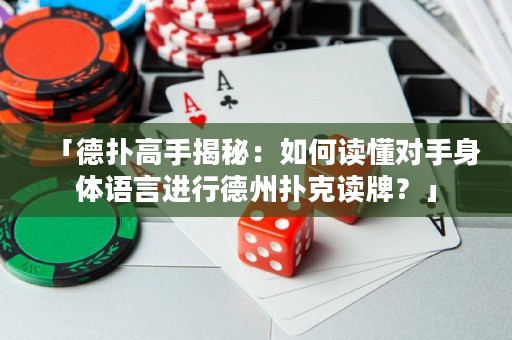 「德?lián)涓呤纸颐兀喝绾巫x懂對(duì)手身體語(yǔ)言進(jìn)行德州撲克讀牌？」
