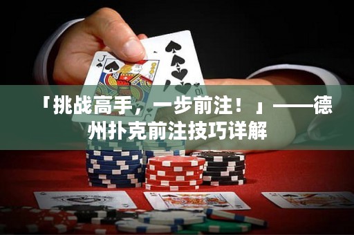 「挑戰(zhàn)高手，一步前注！」——德州撲克前注技巧詳解