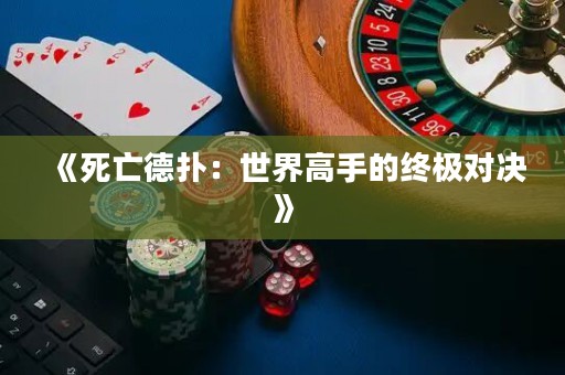 《死亡德?lián)洌菏澜绺呤值慕K極對(duì)決》